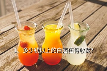 1、多少錢以上的白酒值得收藏？