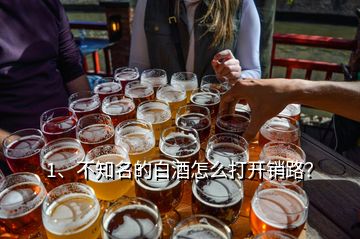 1、不知名的白酒怎么打開銷路？