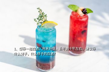 1、想存一瓶白酒，用來升值，五年到十年左右，建議存什么牌子，什么樣子的白酒？