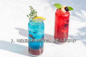 2、喝白酒都有哪些好處，哪些人不宜喝？