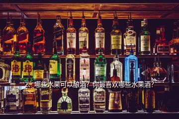 2、哪些水果可以釀酒？你最喜歡哪些水果酒？