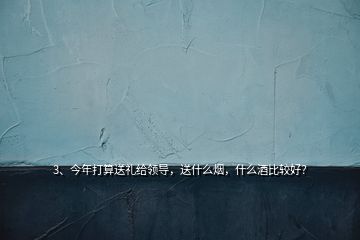 3、今年打算送禮給領(lǐng)導(dǎo)，送什么煙，什么酒比較好？