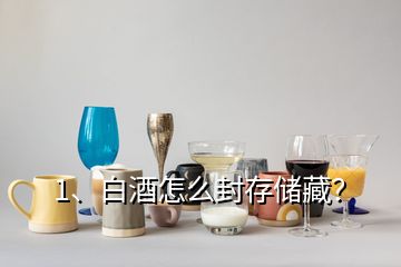 1、白酒怎么封存儲藏？