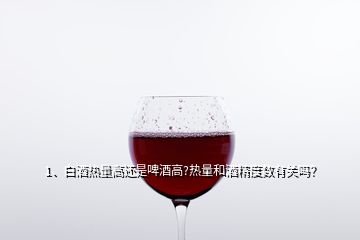 1、白酒熱量高還是啤酒高?熱量和酒精度數(shù)有關(guān)嗎？