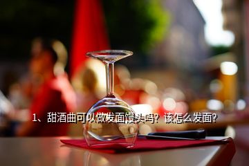 1、甜酒曲可以做發(fā)面饅頭嗎？該怎么發(fā)面？