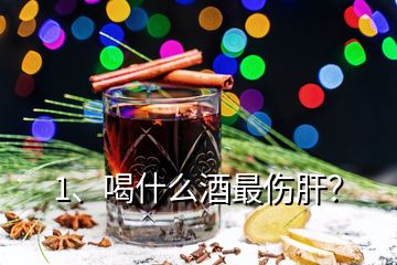 1、喝什么酒最傷肝？