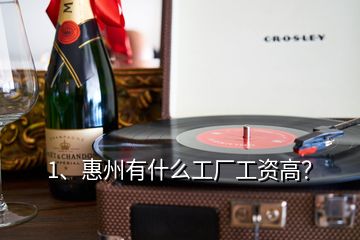 1、惠州有什么工廠工資高？