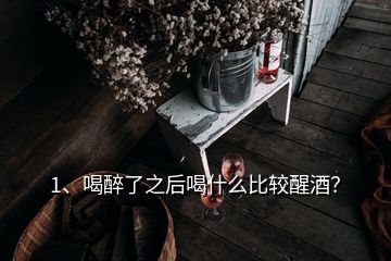 1、喝醉了之后喝什么比較醒酒？