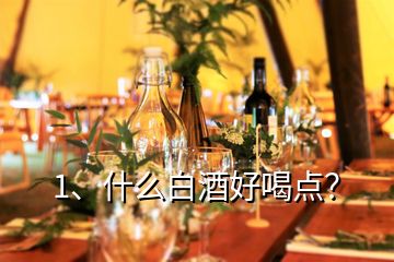 1、什么白酒好喝點(diǎn)？