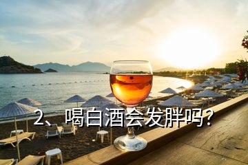 2、喝白酒會發(fā)胖嗎？