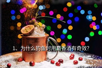 1、為什么釣魚時用麝香酒有奇效？