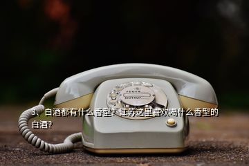 3、白酒都有什么香型？江蘇這里喜歡喝什么香型的白酒？