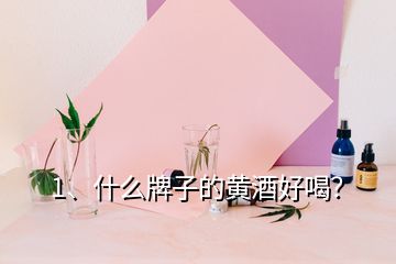 1、什么牌子的黃酒好喝？