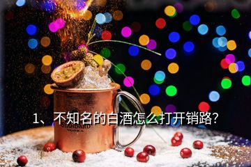 1、不知名的白酒怎么打開銷路？