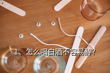 1、怎么喝白酒不容易醉？