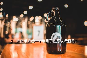 2、痔瘡手術(shù)后一個(gè)半月了，可以喝酒嗎？