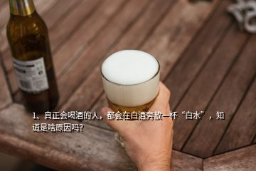 1、真正會(huì)喝酒的人，都會(huì)在白酒旁放一杯“白水”，知道是啥原因嗎？