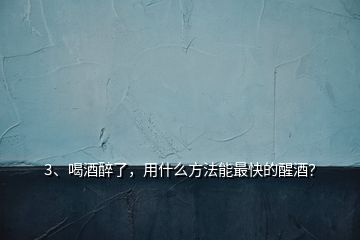 3、喝酒醉了，用什么方法能最快的醒酒？