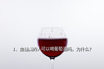 1、血糖高的人可以喝葡萄酒嗎，為什么？