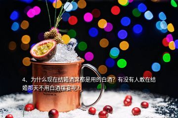 4、為什么現(xiàn)在結(jié)婚酒席都是用的白酒？有沒有人敢在結(jié)婚那天不用白酒擺宴呢？