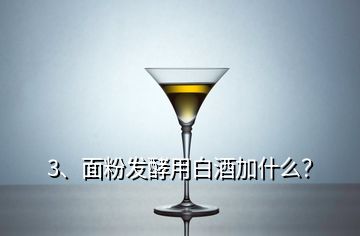 3、面粉發(fā)酵用白酒加什么？