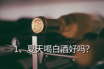 1、夏天喝白酒好嗎？