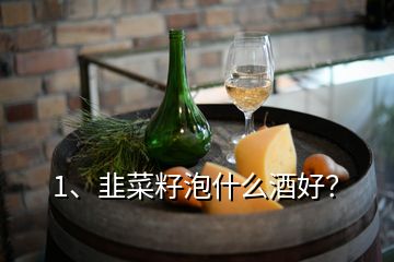 1、韭菜籽泡什么酒好？