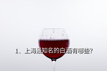 1、上海最知名的白酒有哪些？