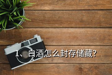 1、白酒怎么封存儲(chǔ)藏？