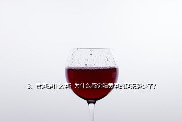 3、黃酒是什么酒？為什么感覺喝黃酒的越來越少了？