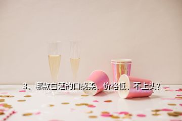 3、哪款白酒的口感柔、價格低、不上頭？