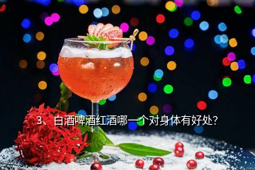 3、白酒啤酒紅酒哪一個(gè)對(duì)身體有好處？