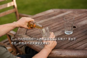 3、公司內(nèi)部招待用什么酒既顯得有品又有面子？茅臺不考慮，價格高不說關(guān)鍵是太難買？