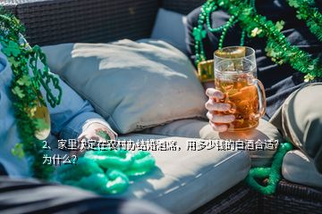 2、家里決定在農(nóng)村辦結(jié)婚酒席，用多少錢(qián)的白酒合適？為什么？