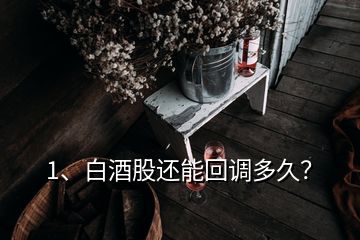 1、白酒股還能回調多久？