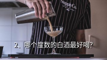 2、哪個度數(shù)的白酒最好喝？