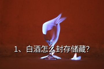 1、白酒怎么封存儲藏？