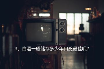 3、白酒一般儲(chǔ)存多少年口感最佳呢？