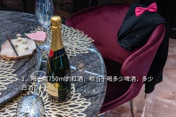 1、喝一瓶750ml的紅酒，相當(dāng)于喝多少啤酒，多少白酒？