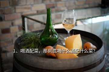 1、喝酒配菜，那到底喝什么酒配什么菜？