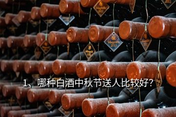 1、哪種白酒中秋節(jié)送人比較好？