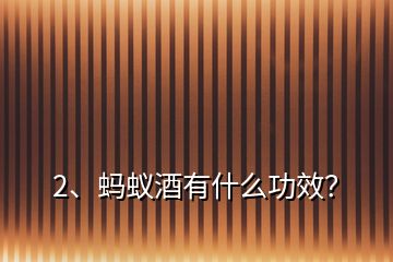 2、螞蟻酒有什么功效？