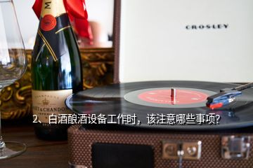 2、白酒釀酒設(shè)備工作時，該注意哪些事項？