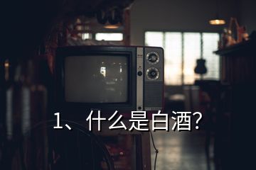 1、什么是白酒？