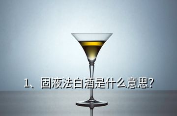 1、固液法白酒是什么意思？