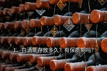 1、白酒能存放多久？有保質(zhì)期嗎？