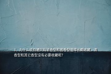 3、為什么說白酒只有濃香型和醬香型值得長期收藏，清香型和其它香型沒有必要收藏呢？