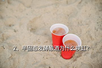 2、半固態(tài)發(fā)酵釀酒為什么換缸？