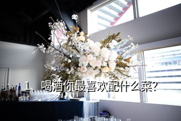 1、喝酒你最喜歡配什么菜？