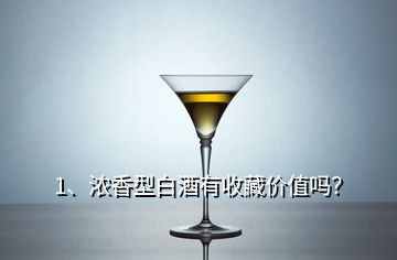 1、濃香型白酒有收藏價(jià)值嗎？